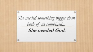 She needed something bigger than both of us