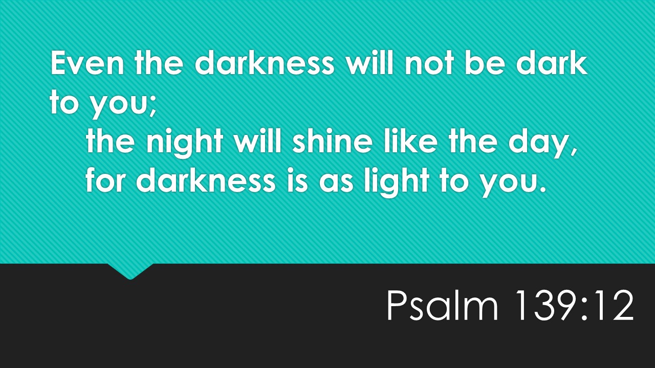 Even the darkness will not be dark to